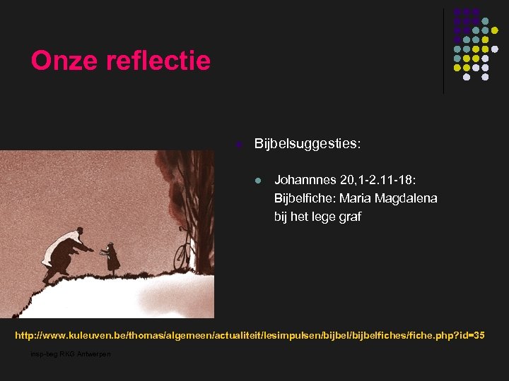 Onze reflectie l Bijbelsuggesties: l Johannnes 20, 1 -2. 11 -18: Bijbelfiche: Maria Magdalena