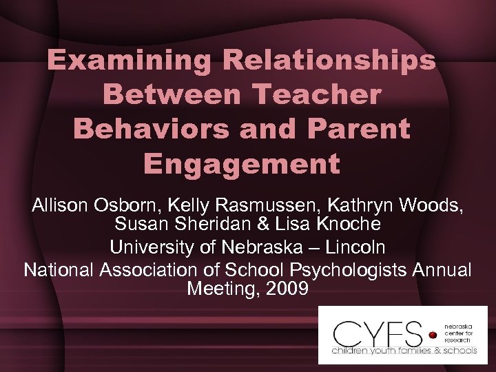 Examining Relationships Between Teacher Behaviors and Parent Engagement Allison Osborn, Kelly Rasmussen, Kathryn Woods,