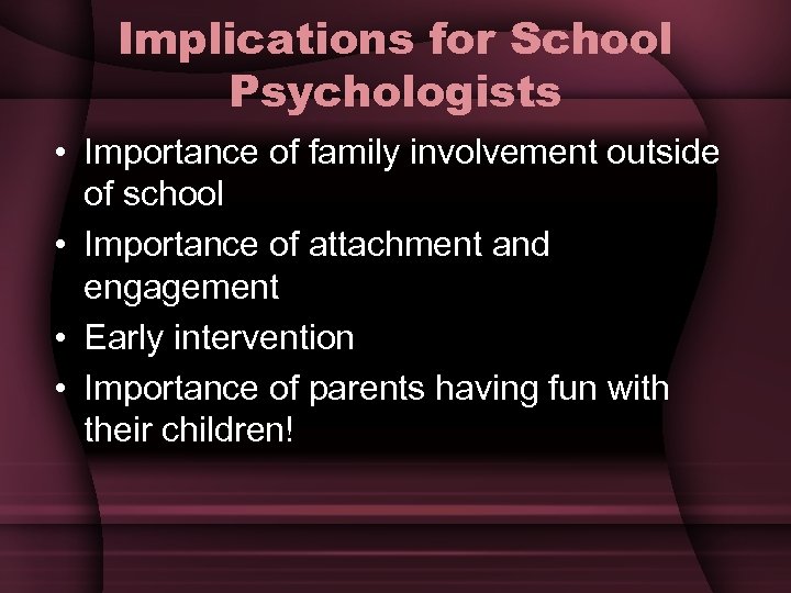 Implications for School Psychologists • Importance of family involvement outside of school • Importance