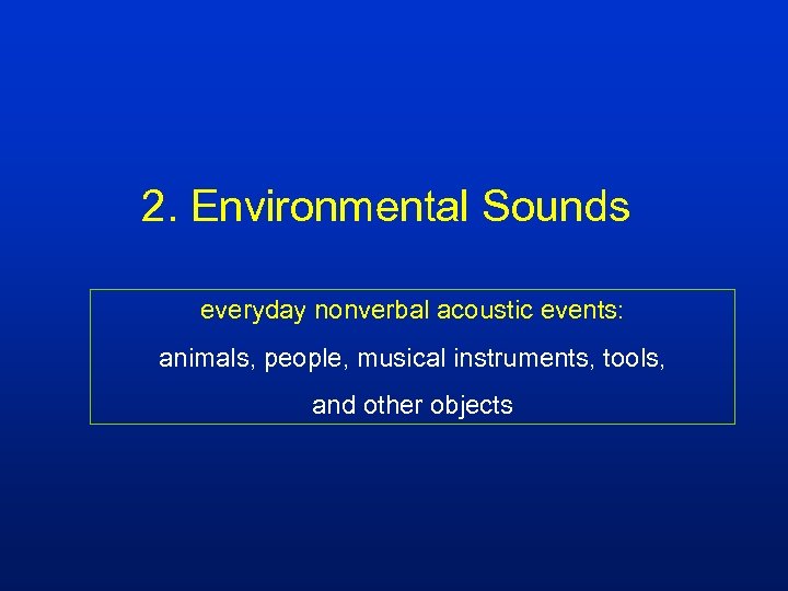 2. Environmental Sounds everyday nonverbal acoustic events: animals, people, musical instruments, tools, and other
