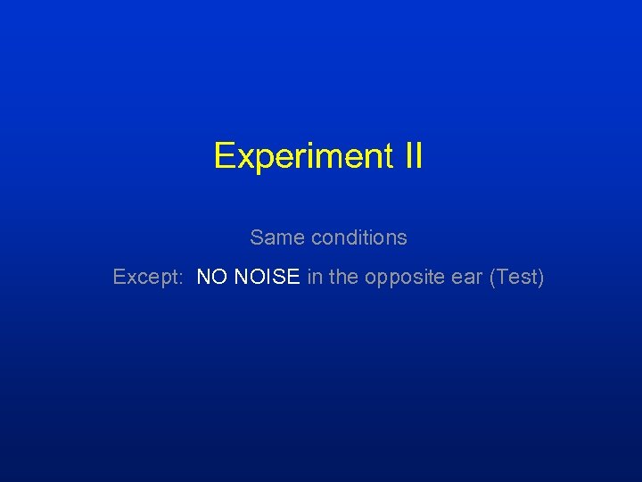 Experiment II Same conditions Except: NO NOISE in the opposite ear (Test) 