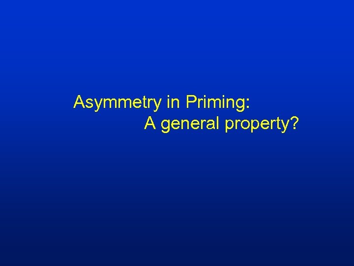 Asymmetry in Priming: A general property? 