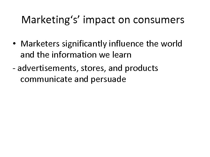 Marketing‘s’ impact on consumers • Marketers significantly influence the world and the information we