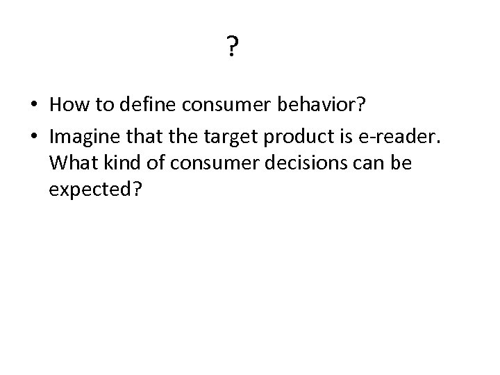 ? • How to define consumer behavior? • Imagine that the target product is