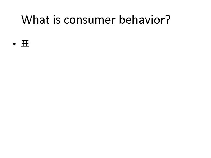 What is consumer behavior? • 표 