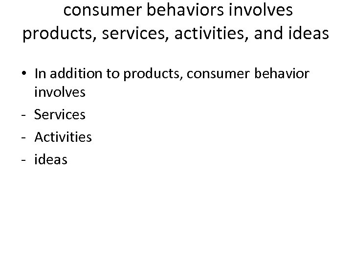 consumer behaviors involves products, services, activities, and ideas • In addition to products, consumer