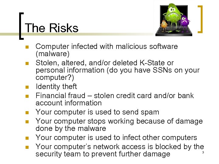 The Risks n n n n Computer infected with malicious software (malware) Stolen, altered,
