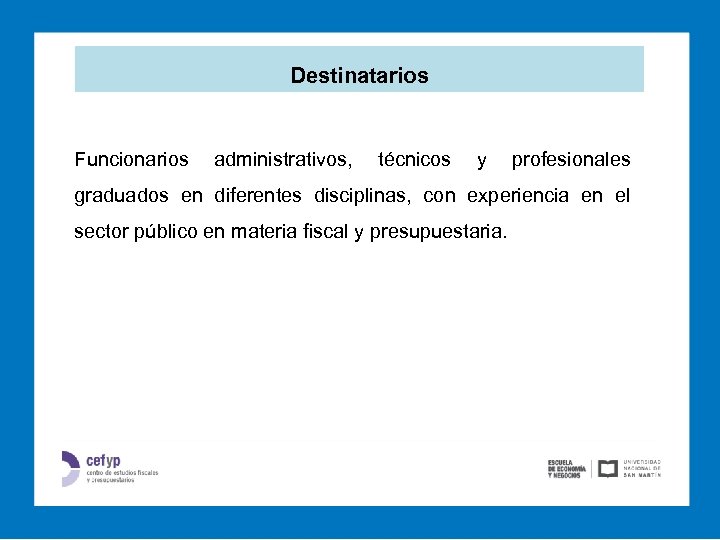 Destinatarios Funcionarios administrativos, técnicos y profesionales graduados en diferentes disciplinas, con experiencia en el