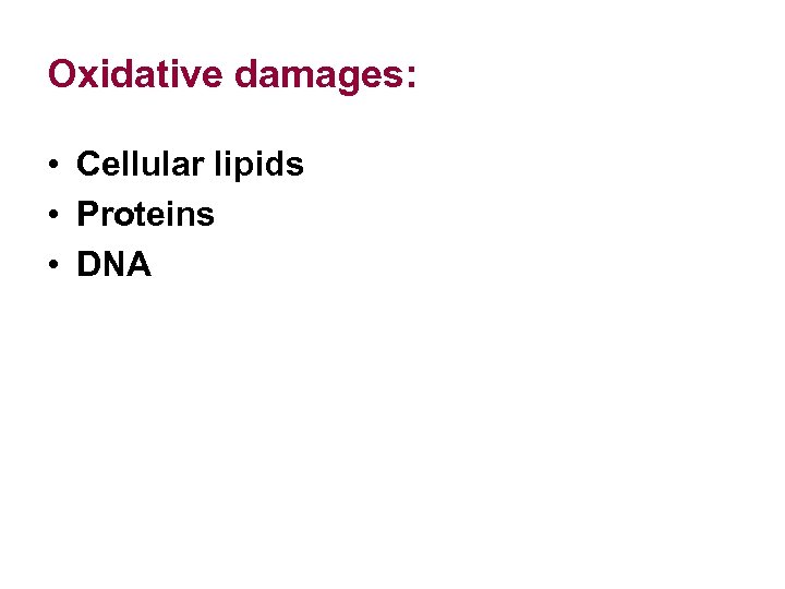 Oxidative damages: • Cellular lipids • Proteins • DNA 