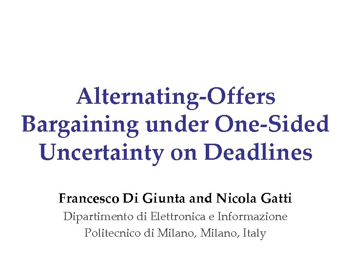 Alternating-Offers Bargaining under One-Sided Uncertainty on Deadlines Francesco Di Giunta and Nicola Gatti Dipartimento