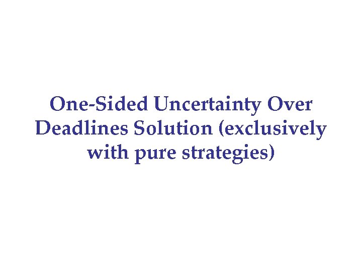 One-Sided Uncertainty Over Deadlines Solution (exclusively with pure strategies) 