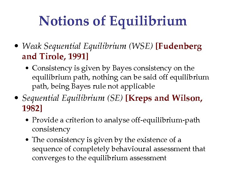 Notions of Equilibrium • Weak Sequential Equilibrium (WSE) [Fudenberg and Tirole, 1991] • Consistency