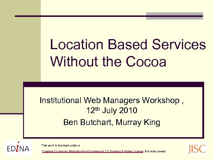 Location Based Services Without the Cocoa Institutional Web Managers Workshop , 12 th July