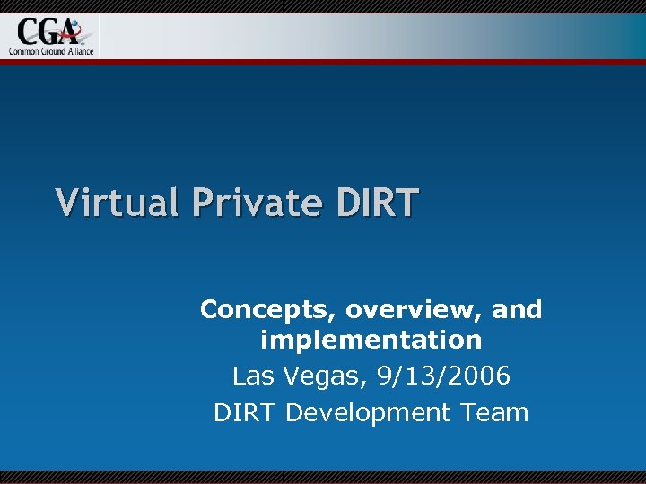 Virtual Private DIRT Concepts, overview, and implementation Las Vegas, 9/13/2006 DIRT Development Team 