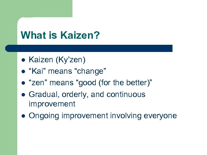 What is Kaizen? l l l Kaizen (Ky’zen) “Kai” means “change” “zen” means “good