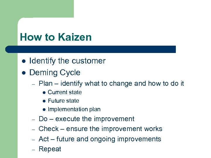 How to Kaizen l l Identify the customer Deming Cycle – Plan – identify