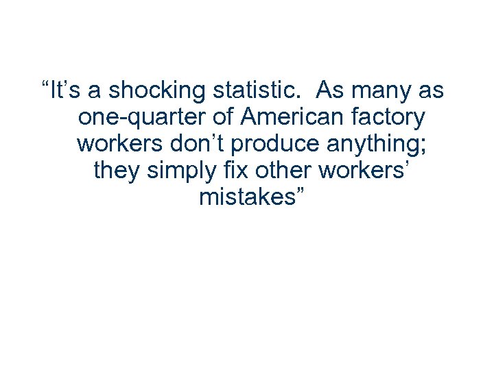 “It’s a shocking statistic. As many as one-quarter of American factory workers don’t produce