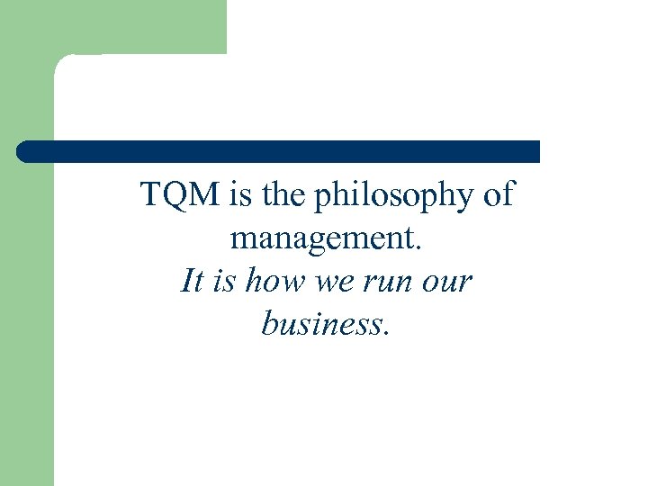 TQM is the philosophy of management. It is how we run our business. 