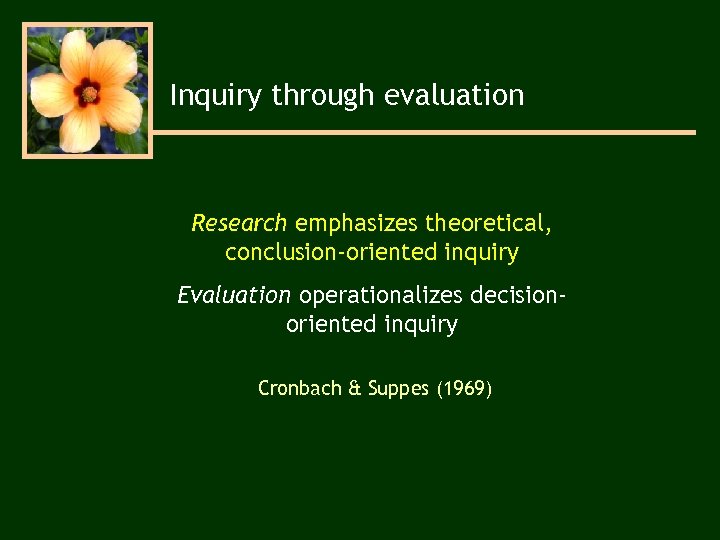 Inquiry through evaluation Research emphasizes theoretical, conclusion-oriented inquiry Evaluation operationalizes decisionoriented inquiry Cronbach &