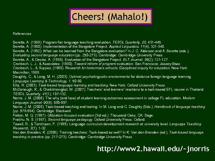 Cheers! (Mahalo!) References Beretta, A. (1986). Program-fair language teaching evaluation. TESOL Quarterly, 20, 431