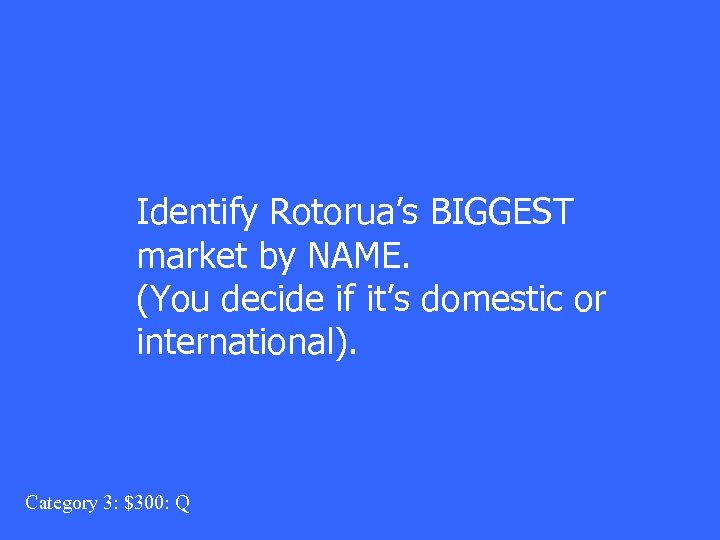 Identify Rotorua’s BIGGEST market by NAME. (You decide if it’s domestic or international). Category