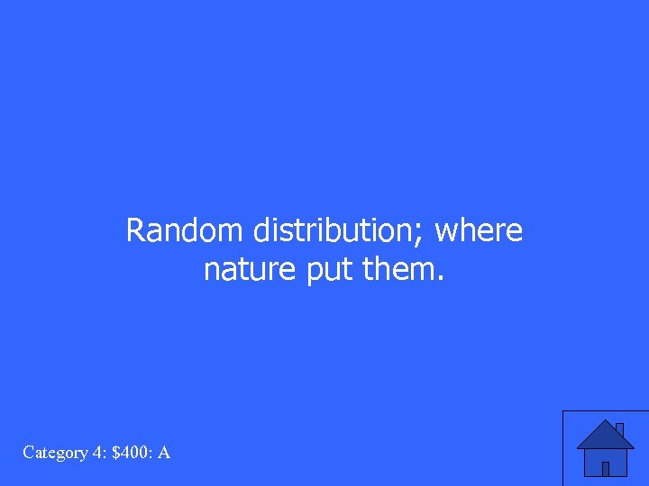 Random distribution; where nature put them. Category 4: $400: A 