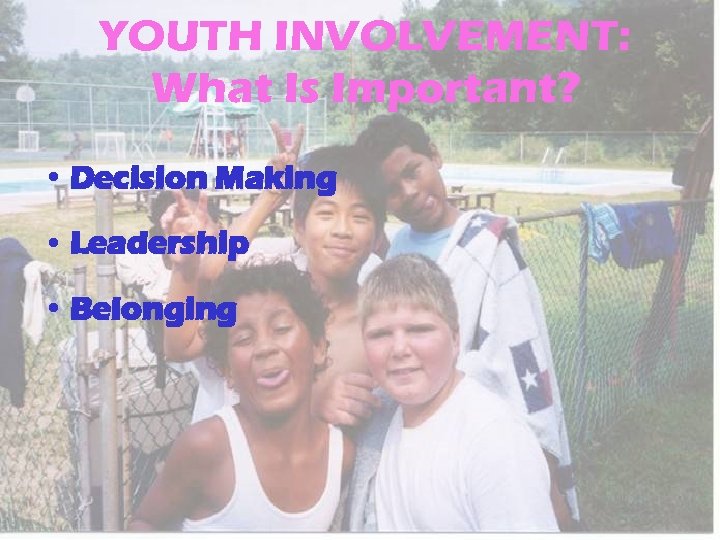 YOUTH INVOLVEMENT: What Is Important? • Decision Making • Leadership • Belonging 
