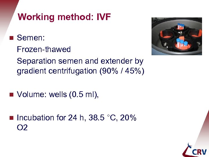 Holland Genetics Working method: IVF g Semen: Frozen-thawed Separation semen and extender by gradient