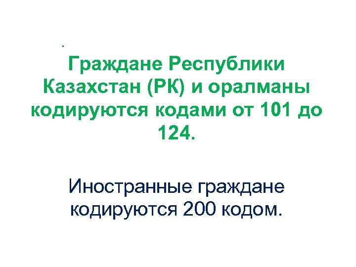 . Граждане Республики Казахстан (РК) и оралманы кодируются кодами от 101 до 124. Иностранные