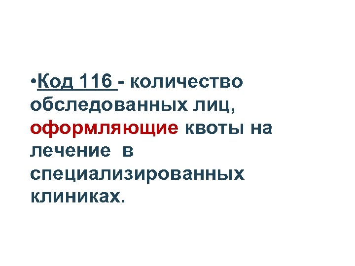  • Код 116 - количество обследованных лиц, оформляющие квоты на лечение в специализированных