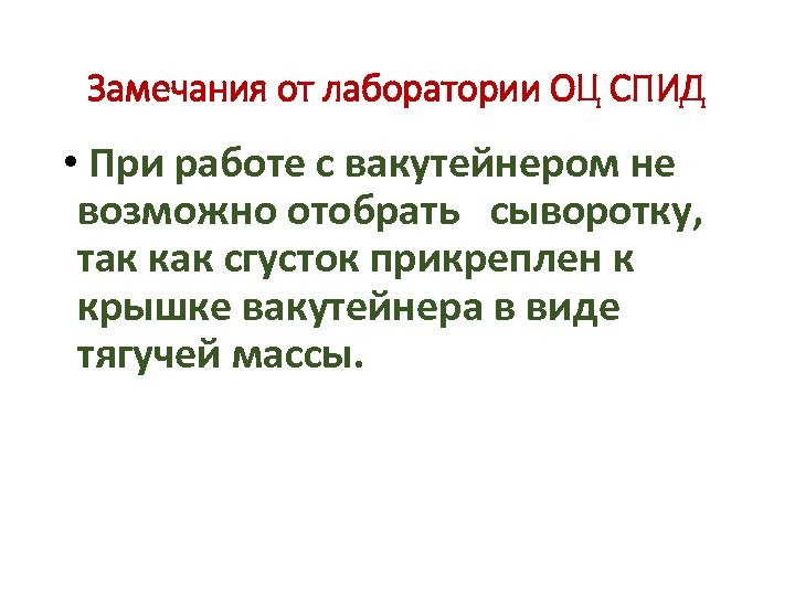 Замечания от лаборатории ОЦ СПИД • При работе с вакутейнером не возможно отобрать сыворотку,