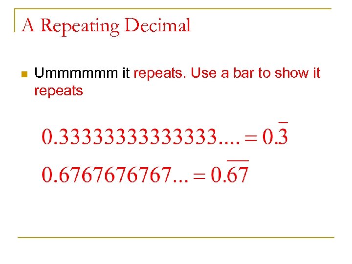 A Repeating Decimal n Ummmmmm it repeats. Use a bar to show it repeats