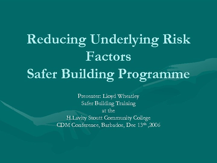 Reducing Underlying Risk Factors Safer Building Programme Presenter: Lloyd Wheatley Safer Building Training at