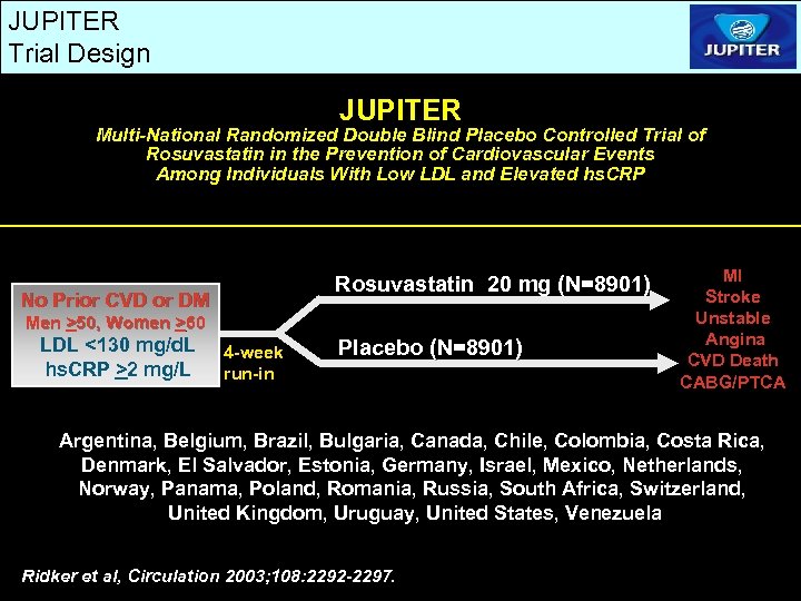 JUPITER Trial Design JUPITER Multi-National Randomized Double Blind Placebo Controlled Trial of Rosuvastatin in