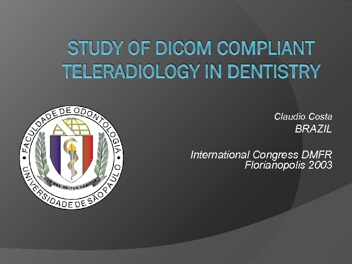 STUDY OF DICOM COMPLIANT TELERADIOLOGY IN DENTISTRY Claudio Costa BRAZIL International Congress DMFR Florianopolis