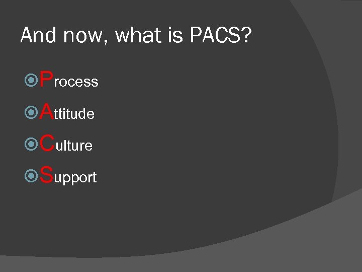 And now, what is PACS? Process Attitude Culture Support 