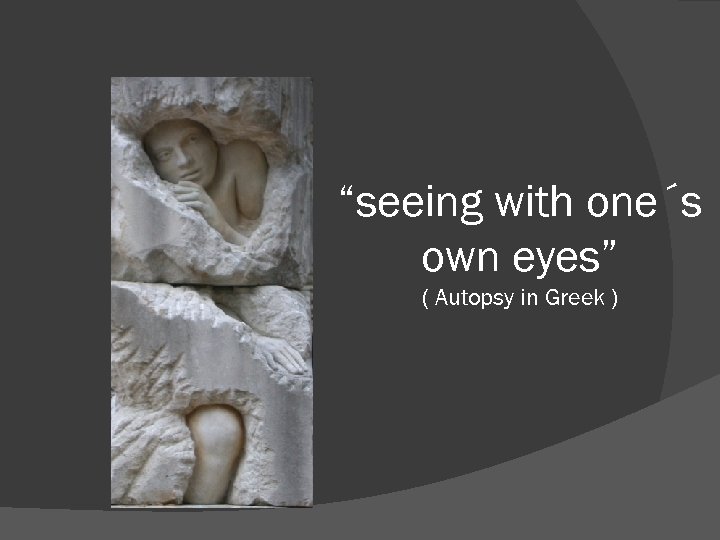 “seeing with one´s own eyes” ( Autopsy in Greek ) 