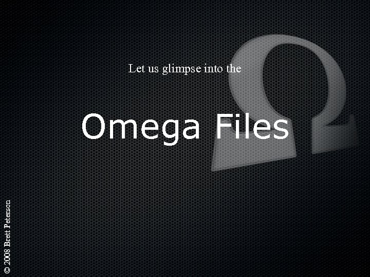 Let us glimpse into the © 2008 Brett Peterson Omega Files 