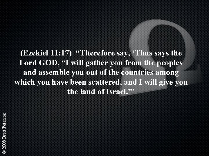 © 2008 Brett Peterson (Ezekiel 11: 17) “Therefore say, ‘Thus says the Lord GOD,