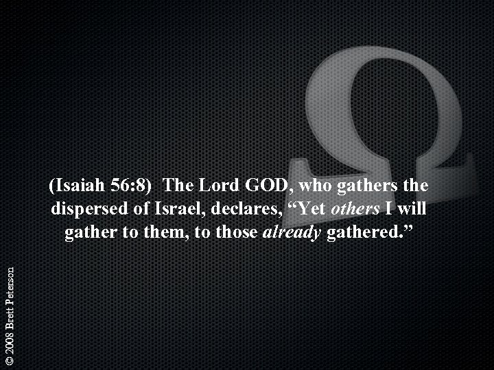 © 2008 Brett Peterson (Isaiah 56: 8) The Lord GOD, who gathers the dispersed