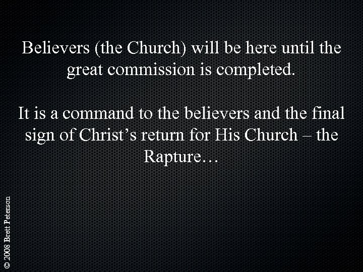 Believers (the Church) will be here until the great commission is completed. © 2008