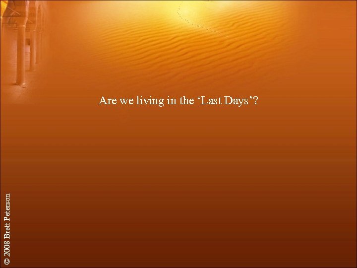 © 2008 Brett Peterson Are we living in the ‘Last Days’? 