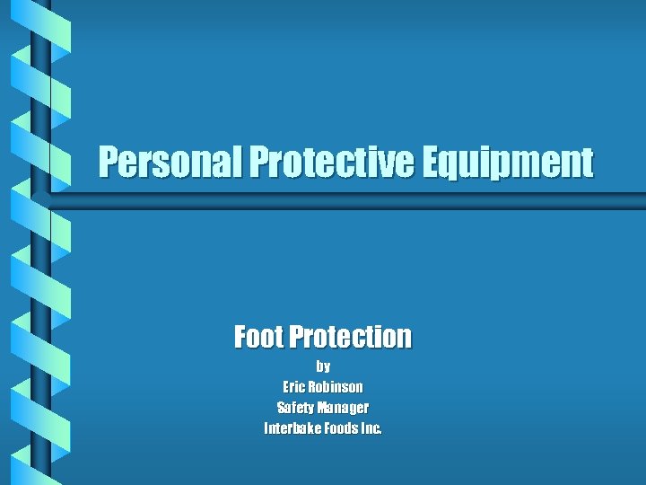 Personal Protective Equipment Foot Protection by Eric Robinson Safety Manager Interbake Foods Inc. 