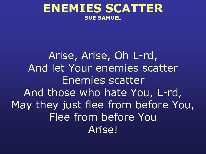 ENEMIES SCATTER SUE SAMUEL Arise, Oh L-rd, And let Your enemies scatter Enemies scatter