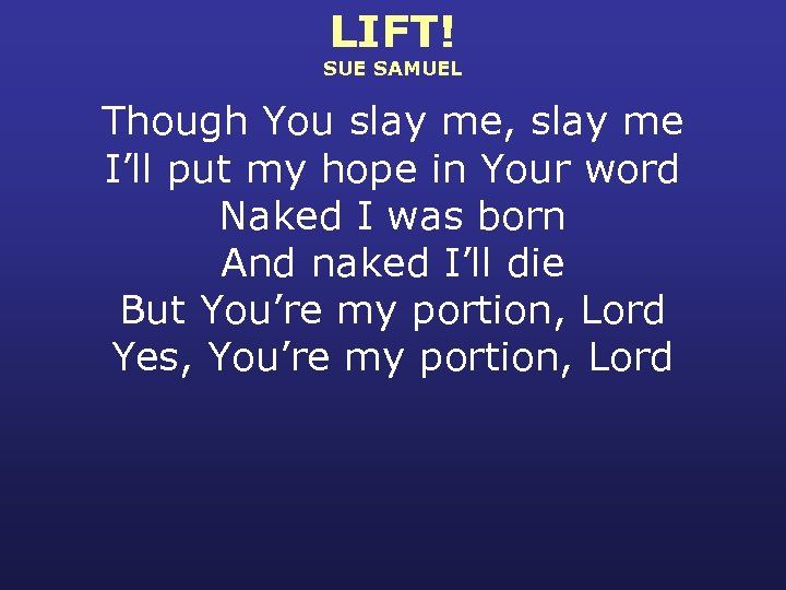 LIFT! SUE SAMUEL Though You slay me, slay me I’ll put my hope in