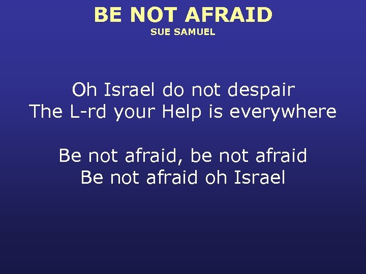 BE NOT AFRAID SUE SAMUEL Oh Israel do not despair The L-rd your Help