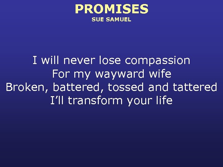 PROMISES SUE SAMUEL I will never lose compassion For my wayward wife Broken, battered,