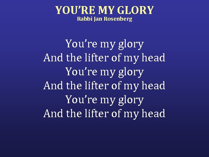 YOU’RE MY GLORY Rabbi Jan Rosenberg You’re my glory And the lifter of my