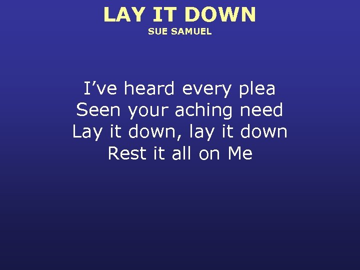 LAY IT DOWN SUE SAMUEL I’ve heard every plea Seen your aching need Lay