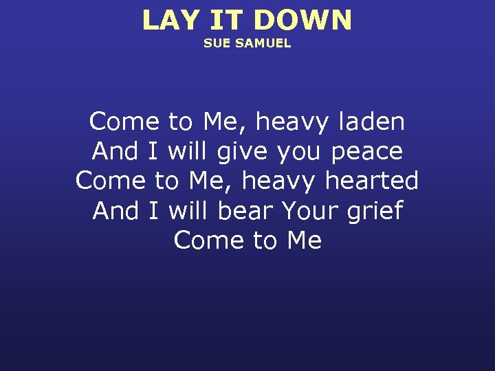 LAY IT DOWN SUE SAMUEL Come to Me, heavy laden And I will give